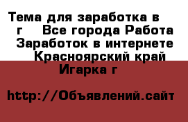 Тема для заработка в 2016 г. - Все города Работа » Заработок в интернете   . Красноярский край,Игарка г.